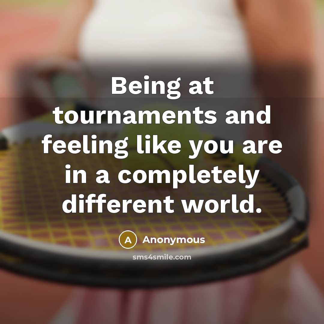 “Being at tournaments and feeling like you are in a completely different world.” quote by Anonymous