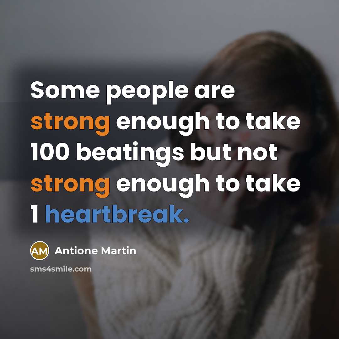 “Some people are strong enough to take 100 beatings but not strong enough to take 1 heartbreak.” quote by Antione Martin