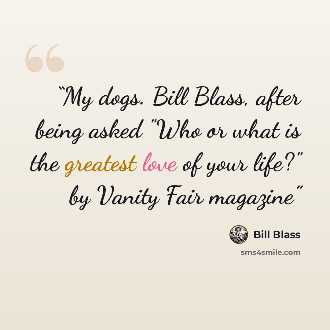 “My dogs. Bill Blass, after being asked "Who or what is the greatest love of your life?" by Vanity Fair magazine” quote by Bill Blass