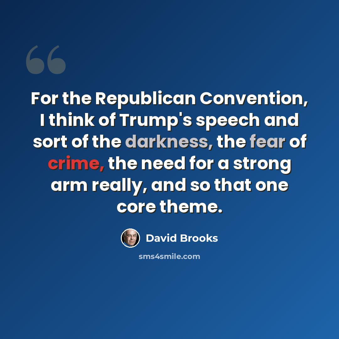“For the Republican Convention, I think of Trump's speech and sort of the darkness, the fear of crime, the need for a strong arm really, and so that one core theme.” quote by David Brooks