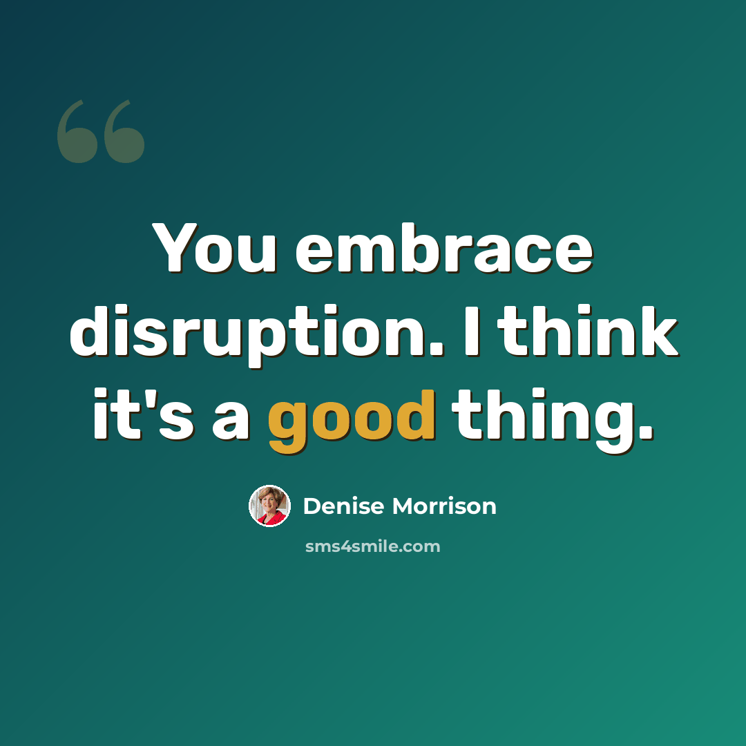 “You embrace disruption. I think it's a good thing.” quote by Denise Morrison