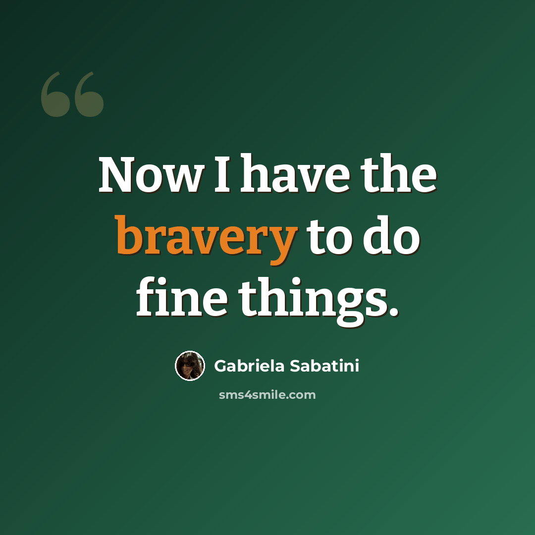 “Now I have the bravery to do fine things.” quote by Gabriela Sabatini