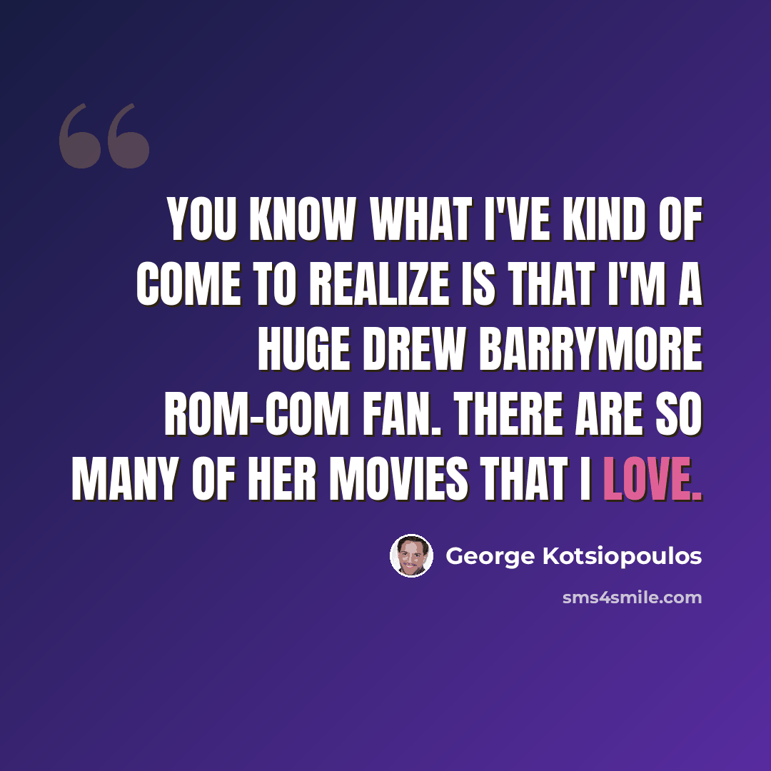 “You know what I've kind of come to realize is that I'm a huge Drew Barrymore rom-com fan. There are so many of her movies that I love.” quote by George Kotsiopoulos
