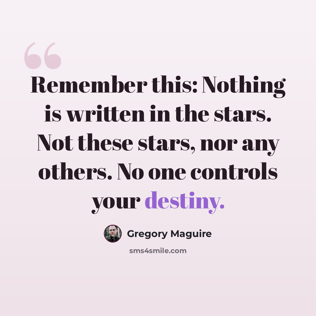 “Remember this: Nothing is written in the stars. Not these stars, nor any others. No one controls your destiny.” quote by Gregory Maguire