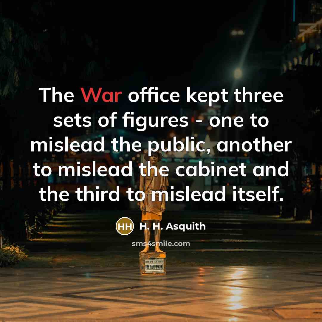 “The War office kept three sets of figures - one to mislead the public, another to mislead the cabinet and the third to mislead itself.” quote by H. H. Asquith