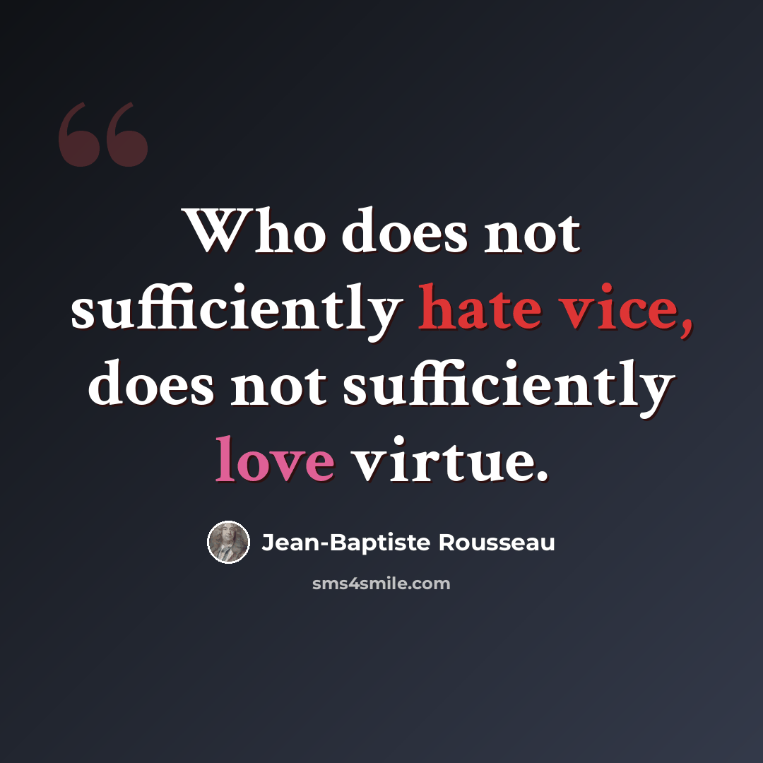“Who does not sufficiently hate vice, does not sufficiently love virtue.” quote by Jean-Baptiste Rousseau