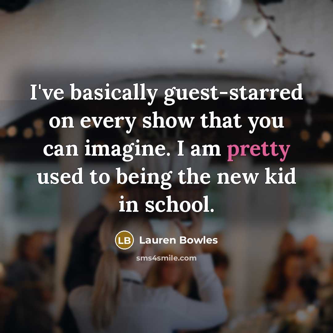 “I've basically guest-starred on every show that you can imagine. I am pretty used to being the new kid in school.” quote by Lauren Bowles