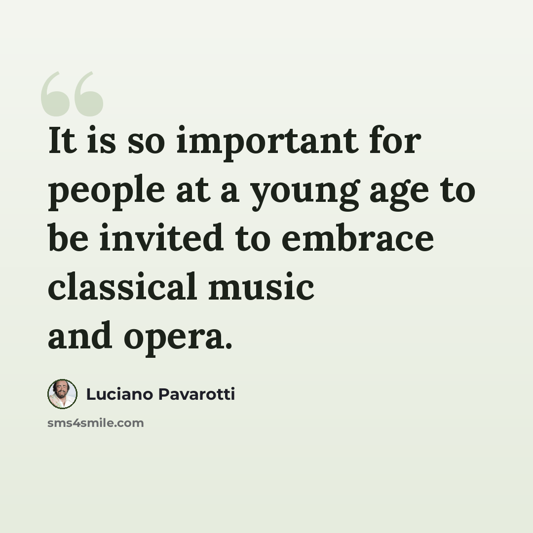 “It is so important for people at a young age to be invited to embrace classical music and opera.” quote by Luciano Pavarotti
