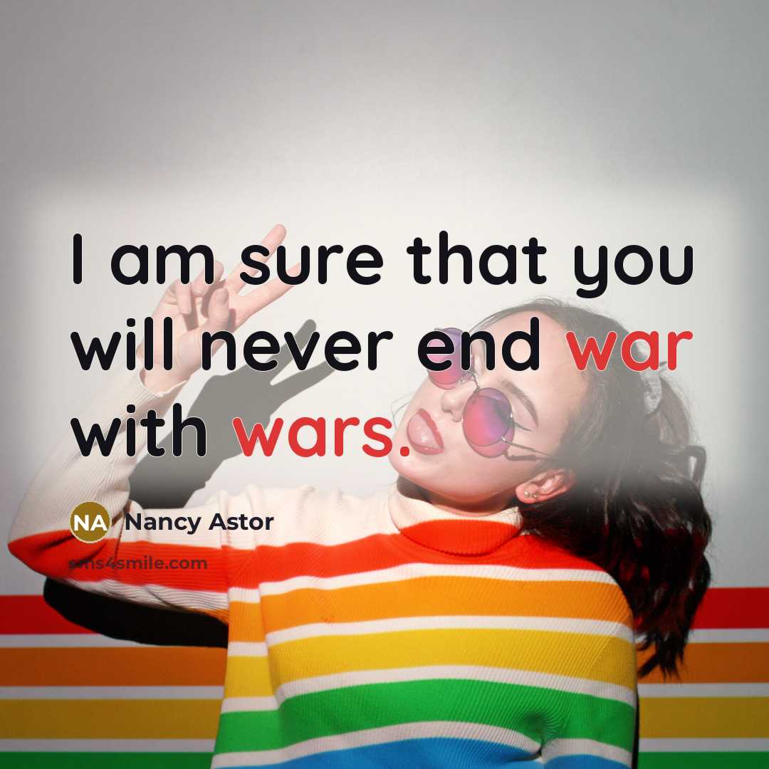 “I am sure that you will never end war with wars.” quote by Nancy Astor