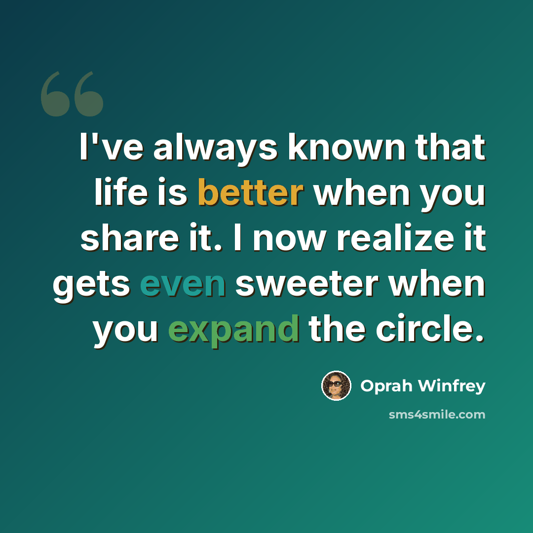 “I've always known that life is better when you share it. I now realize it gets even sweeter when you expand the circle.” quote by Oprah Winfrey