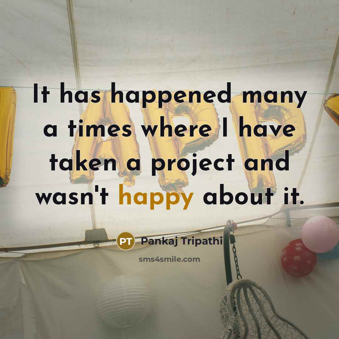 “It has happened many a times where I have taken a project and wasn't happy about it.” quote by Pankaj Tripathi