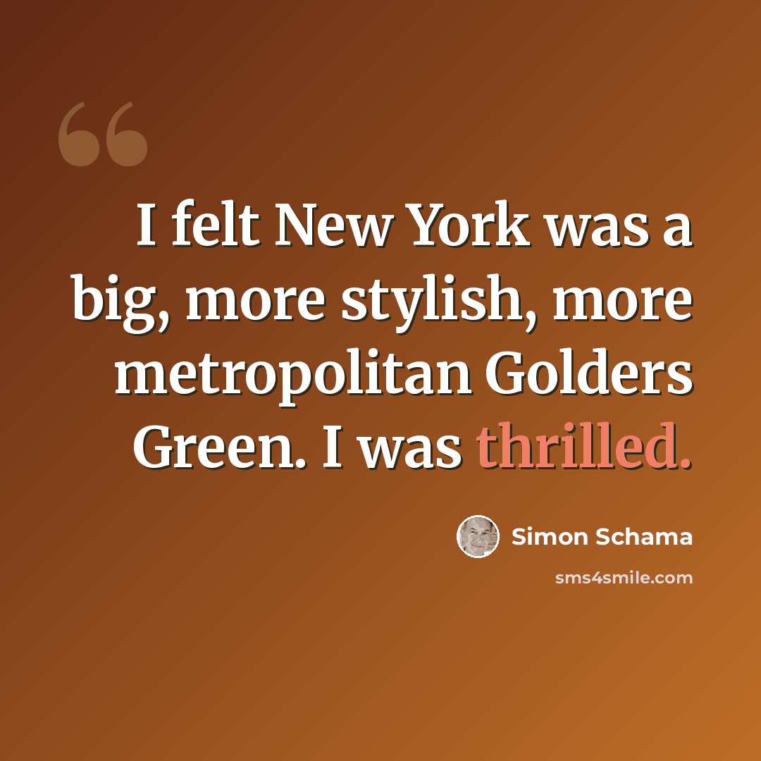 “I felt New York was a big, more stylish, more metropolitan Golders Green. I was thrilled.” quote by Simon Schama