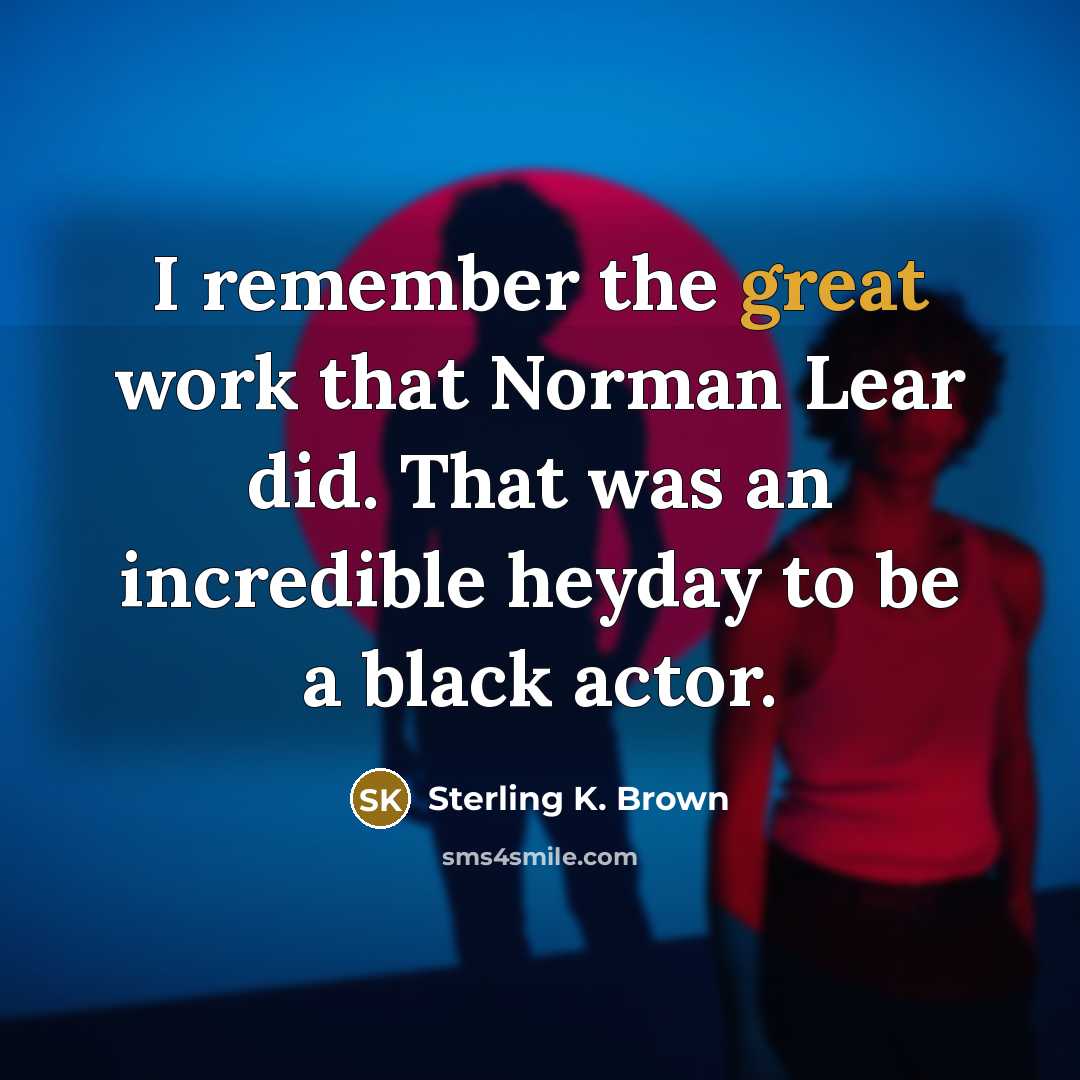 “I remember the great work that Norman Lear did. That was an incredible heyday to be a black actor.” quote by Sterling K. Brown