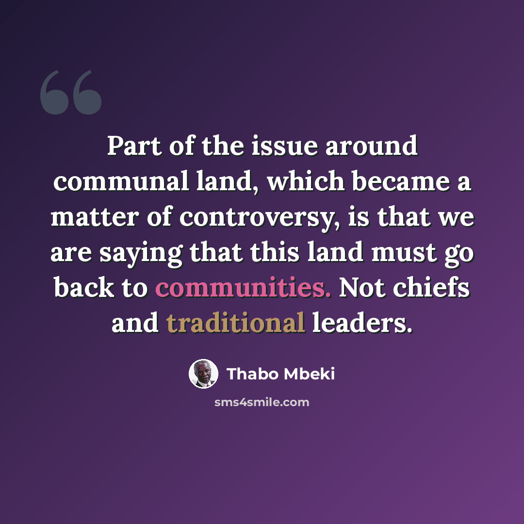 “Part of the issue around communal land, which became a matter of controversy, is that we are saying that this land must go back to communities. Not chiefs and traditional leaders.” quote by Thabo Mbeki