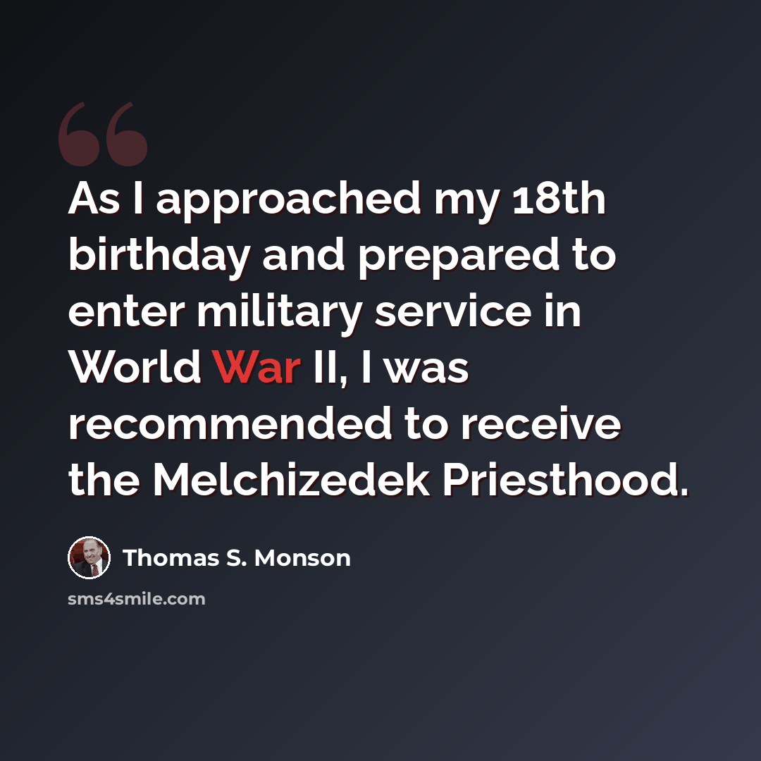 “As I approached my 18th birthday and prepared to enter military service in World War II, I was recommended to receive the Melchizedek Priesthood.” quote by Thomas S. Monson