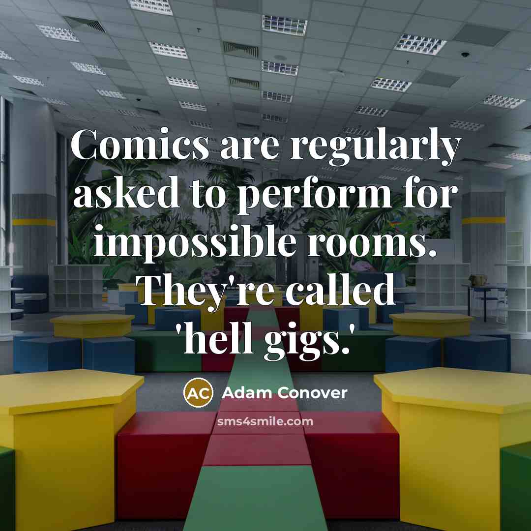 “Comics are regularly asked to perform for impossible rooms. They're called 'hell gigs.'” quote by Adam Conover