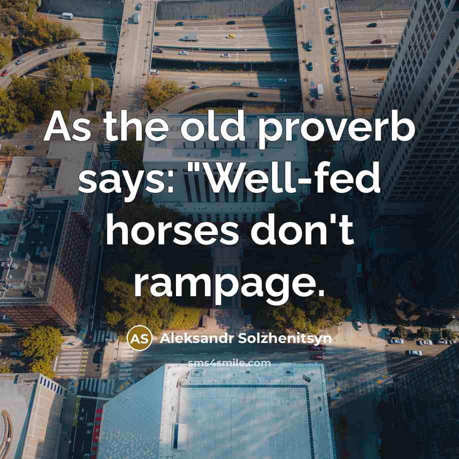 “As the old proverb says: "Well-fed horses don't rampage.” quote by Aleksandr Solzhenitsyn