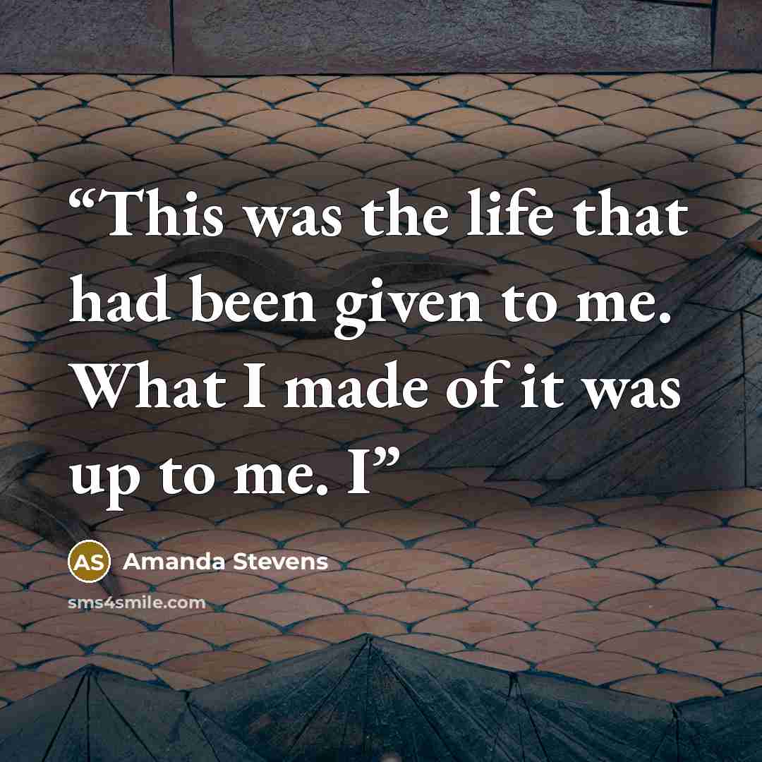 “This was the life that had been given to me. What I made of it was up to me. I” quote by Amanda Stevens