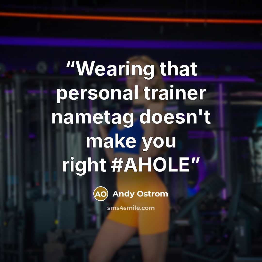 “Wearing that personal trainer nametag doesn't make you right #AHOLE” quote by Andy Ostrom