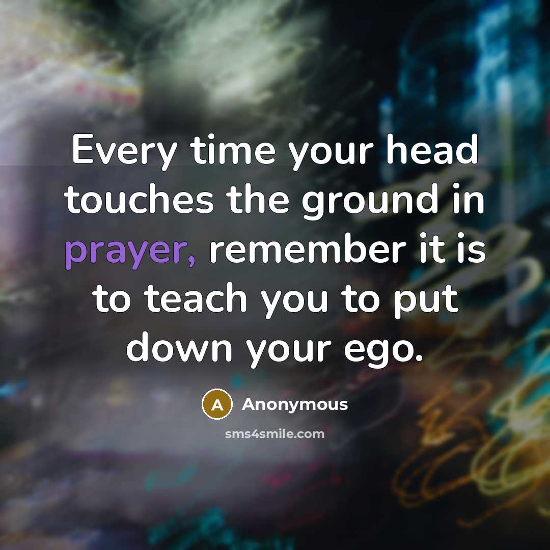 “Every time your head touches the ground in prayer, remember it is to teach you to put down your ego.” quote by Anonymous