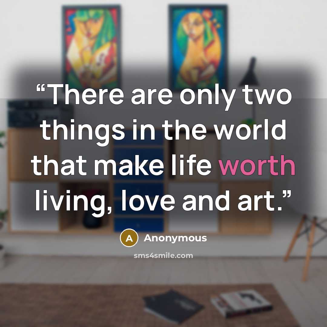 “There are only two things in the world that make life worth living, love and art.” quote by Anonymous