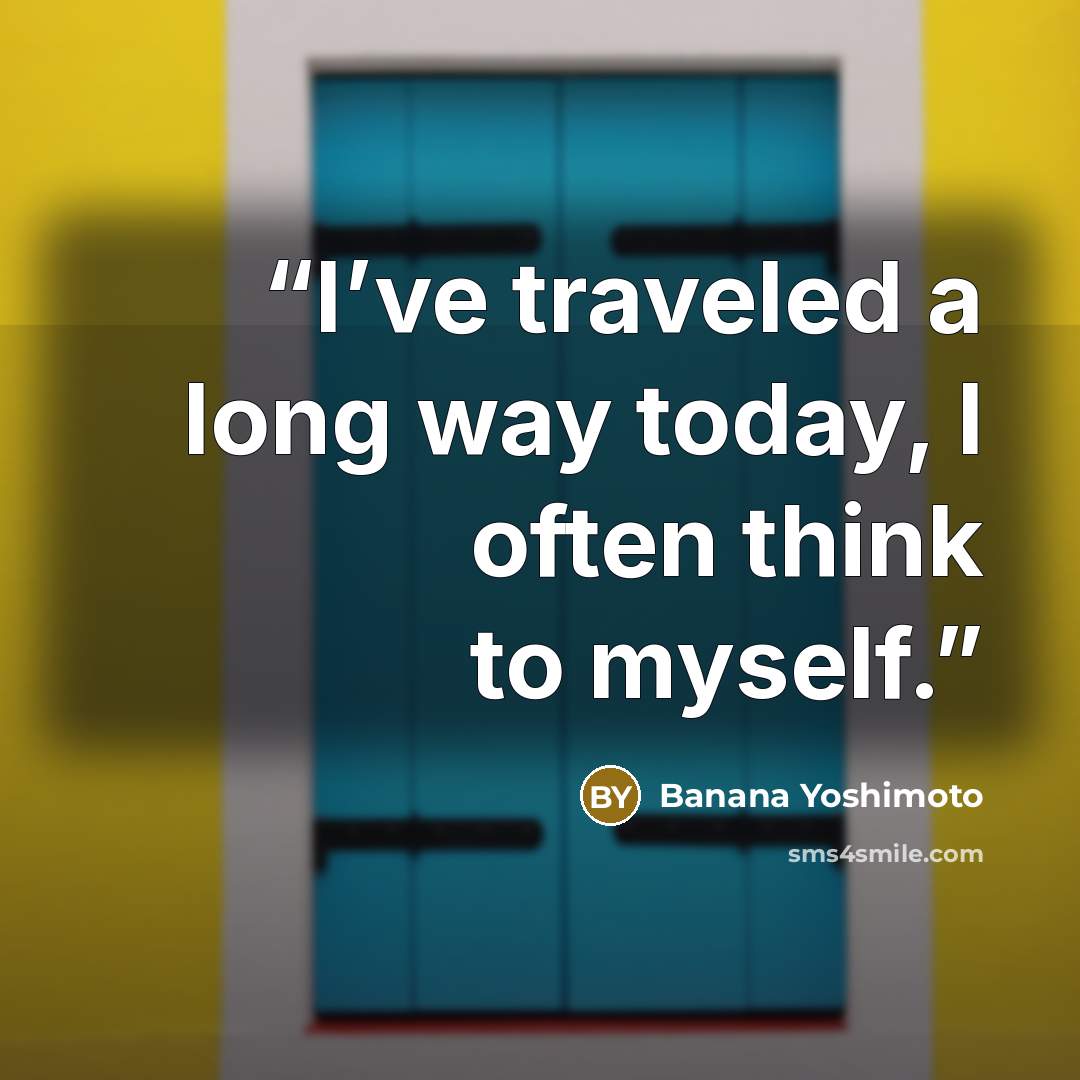 “I’ve traveled a long way today, I often think to myself.” quote by Banana Yoshimoto