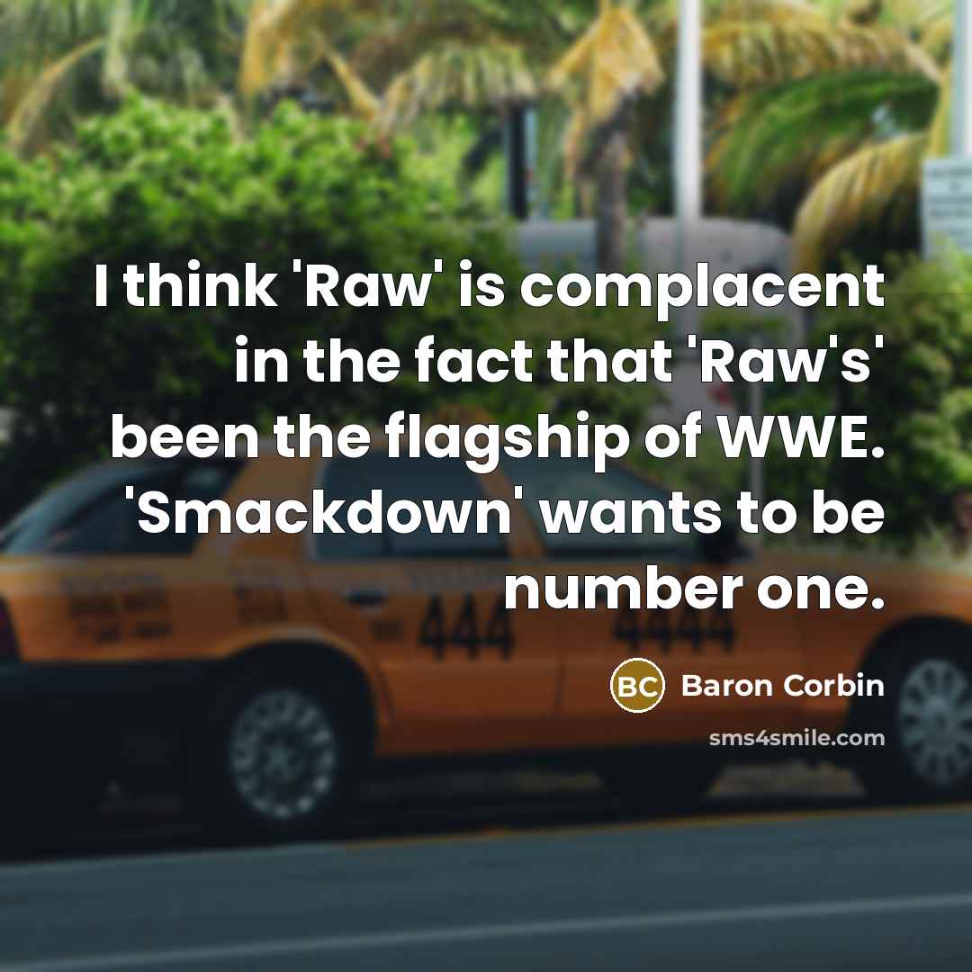 “I think 'Raw' is complacent in the fact that 'Raw's' been the flagship of WWE. 'Smackdown' wants to be number one.” quote by Baron Corbin