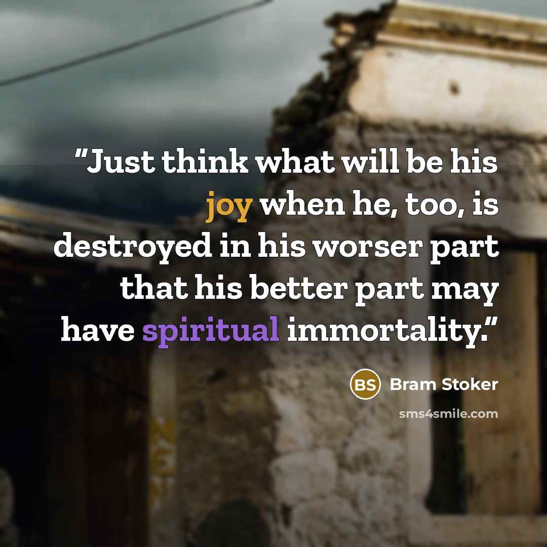 “Just think what will be his joy when he, too, is destroyed in his worser part that his better part may have spiritual immortality.” quote by Bram Stoker