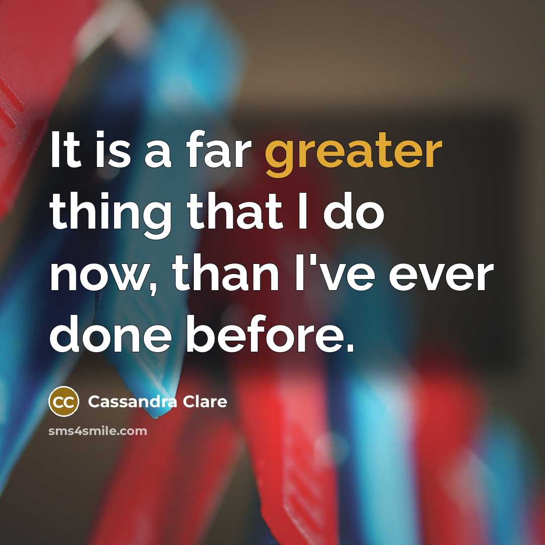 “It is a far greater thing that I do now, than I've ever done before.” quote by Cassandra Clare