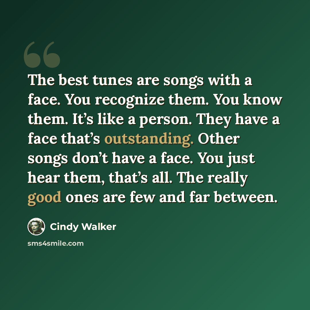 “The best tunes are songs with a face. You recognize them. You know them. It’s like a person. They have a face that’s outstanding. Other songs don’t have a face. You just hear them, that’s all. The really good ones are few and far between.” quote by Cindy Walker