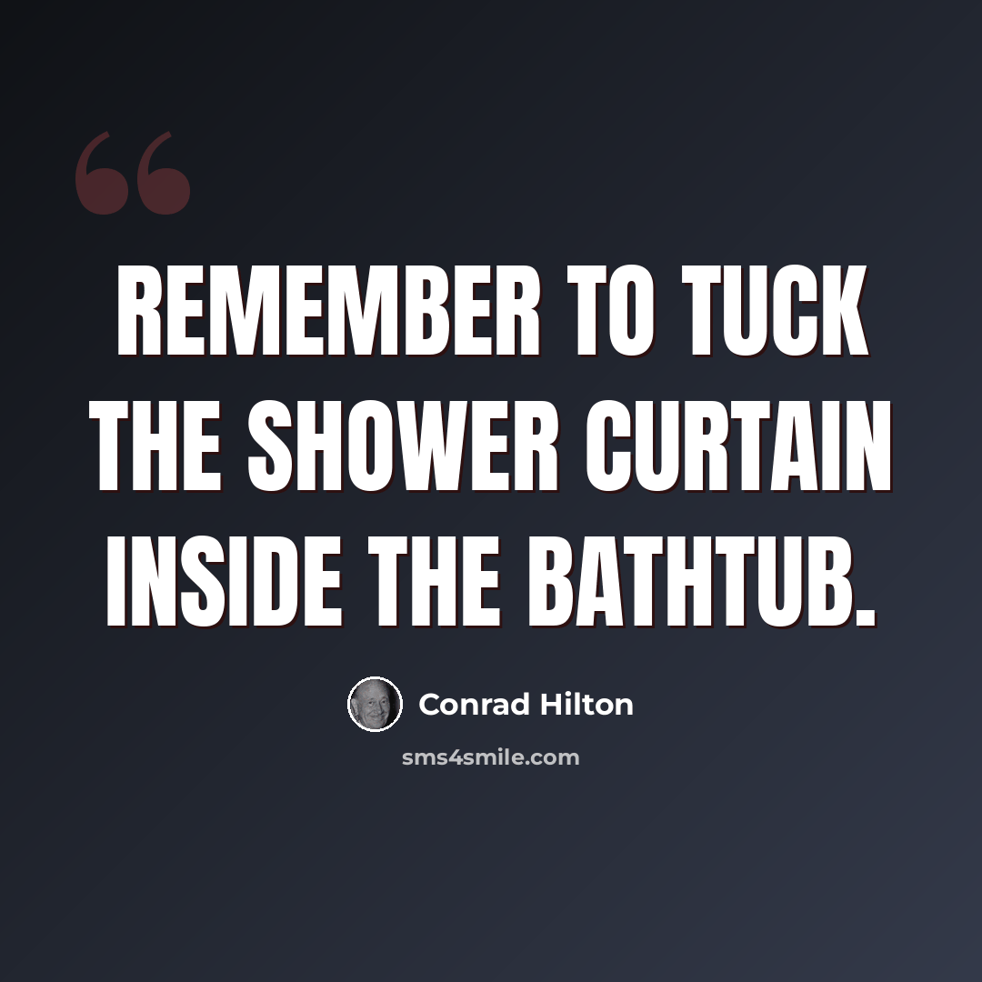 “Remember to tuck the shower curtain inside the bathtub.” quote by Conrad Hilton