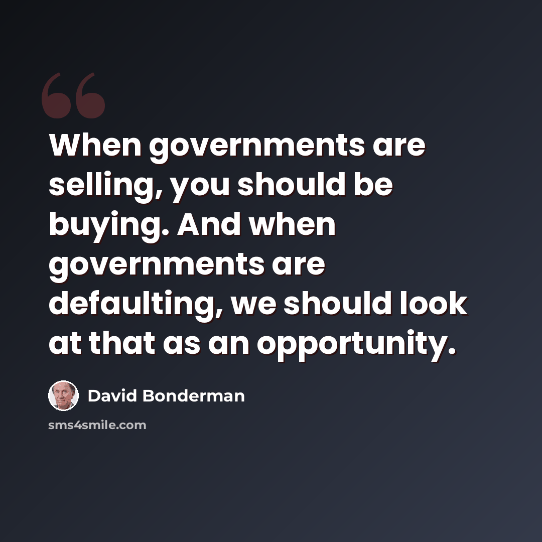 “When governments are selling, you should be buying. And when governments are defaulting, we should look at that as an opportunity.” quote by David Bonderman