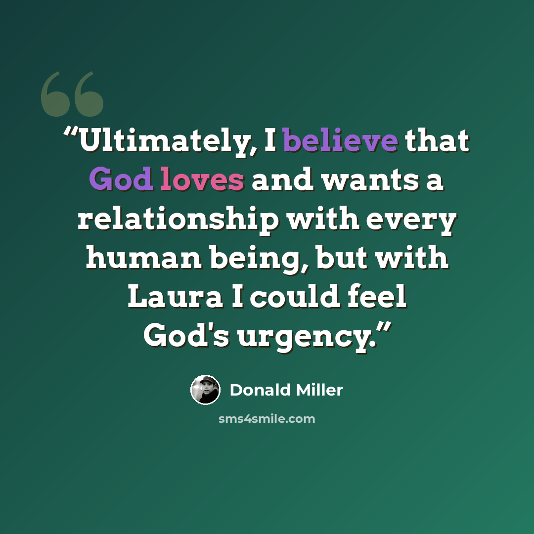 “Ultimately, I believe that God loves and wants a relationship with every human being, but with Laura I could feel God's urgency.” quote by Donald Miller