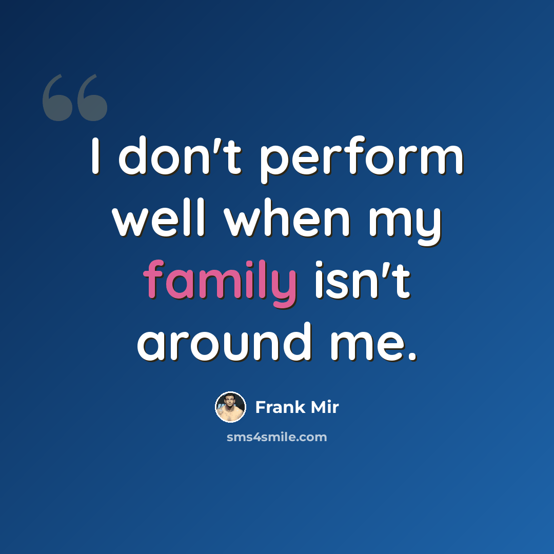 “I don't perform well when my family isn't around me.” quote by Frank Mir