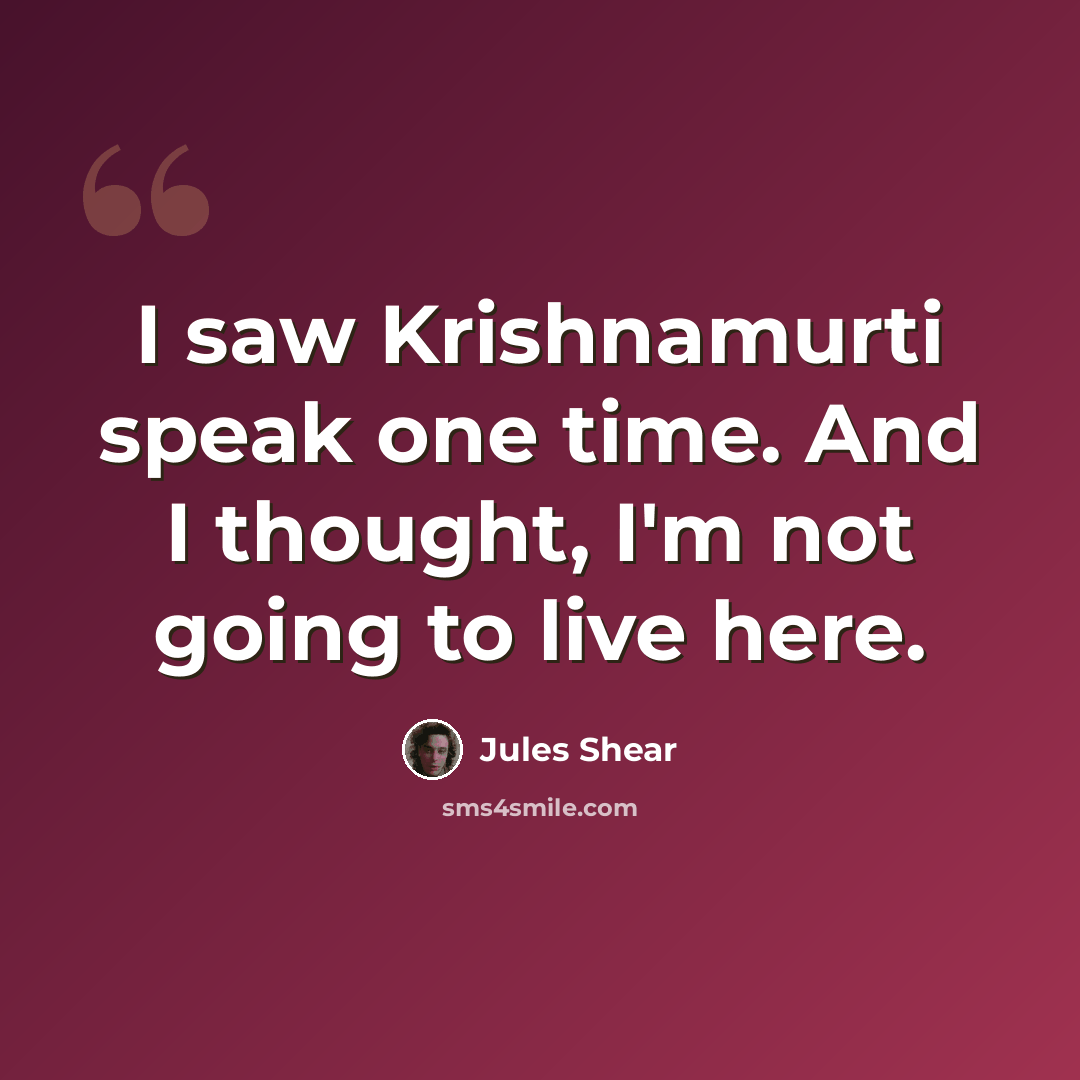 “I saw Krishnamurti speak one time. And I thought, I'm not going to live here.” quote by Jules Shear