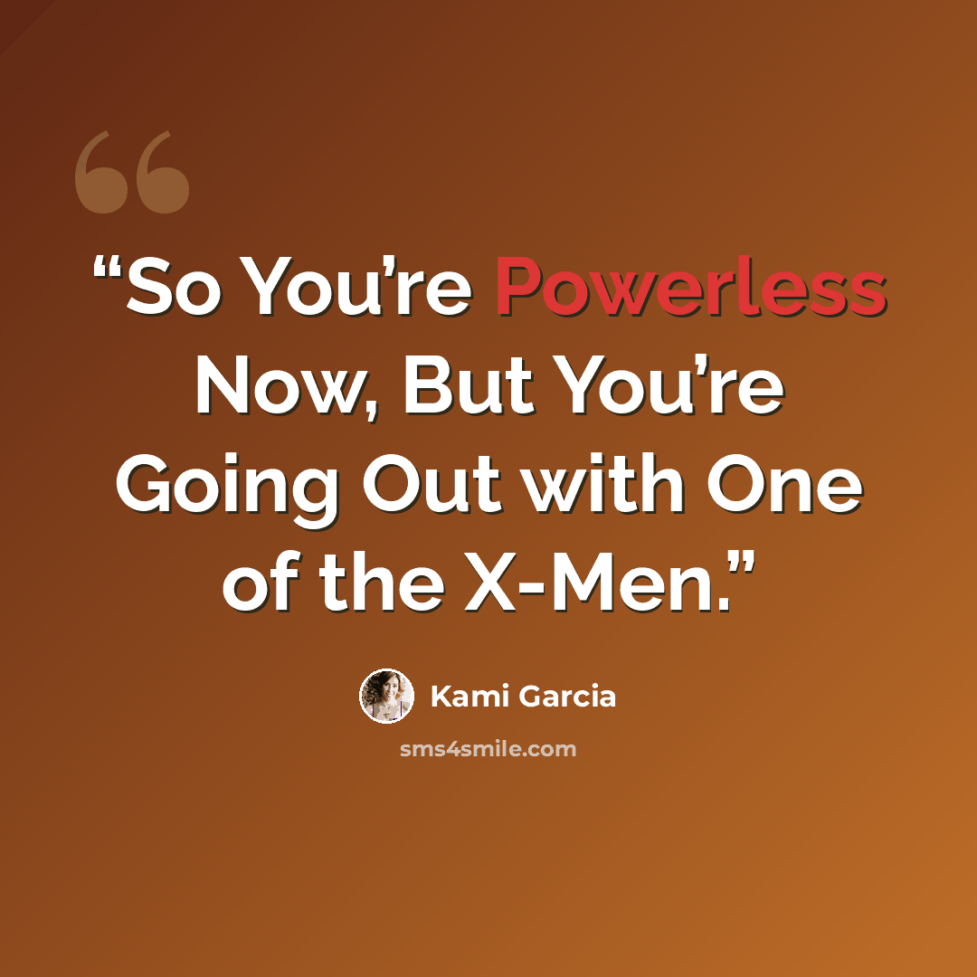 “So You’re Powerless Now, But You’re Going Out with One of the X-Men.” quote by Kami Garcia