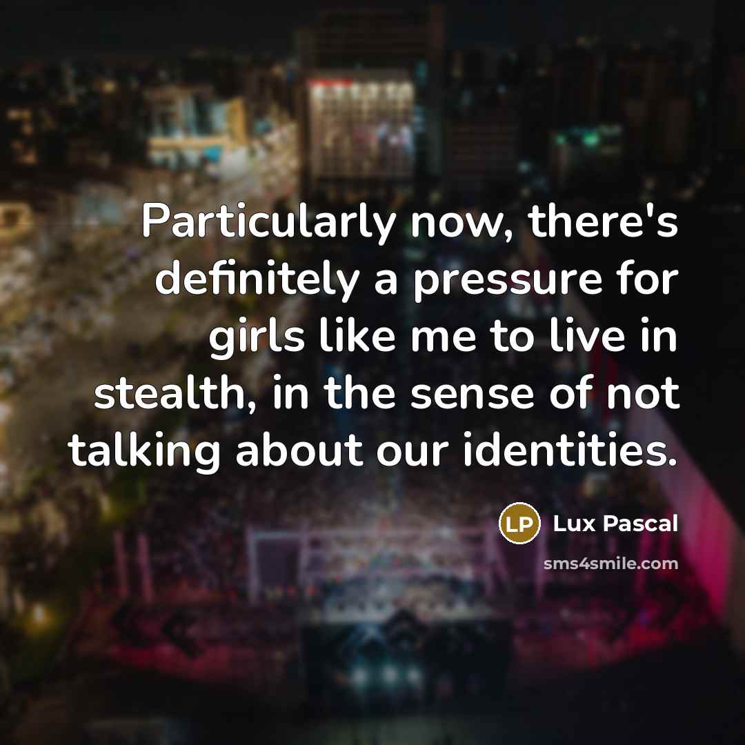 “Particularly now, there's definitely a pressure for girls like me to live in stealth, in the sense of not talking about our identities.” quote by Lux Pascal