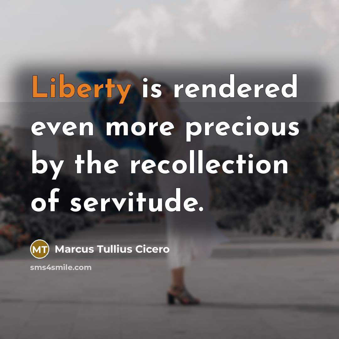 “Liberty is rendered even more precious by the recollection of servitude.” quote by Marcus Tullius Cicero