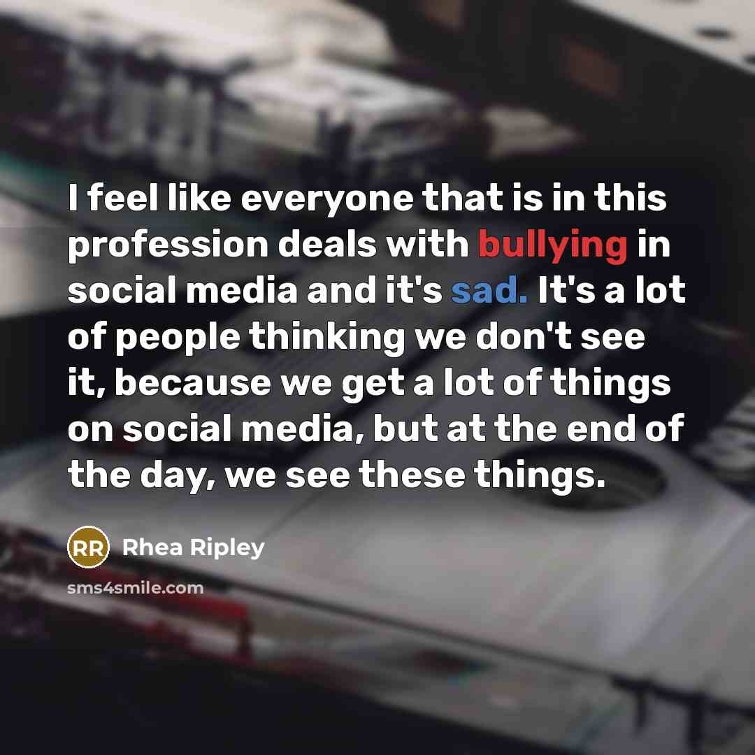 “I feel like everyone that is in this profession deals with bullying in social media and it's sad. It's a lot of people thinking we don't see it, because we get a lot of things on social media, but at the end of the day, we see these things.” quote by Rhea Ripley