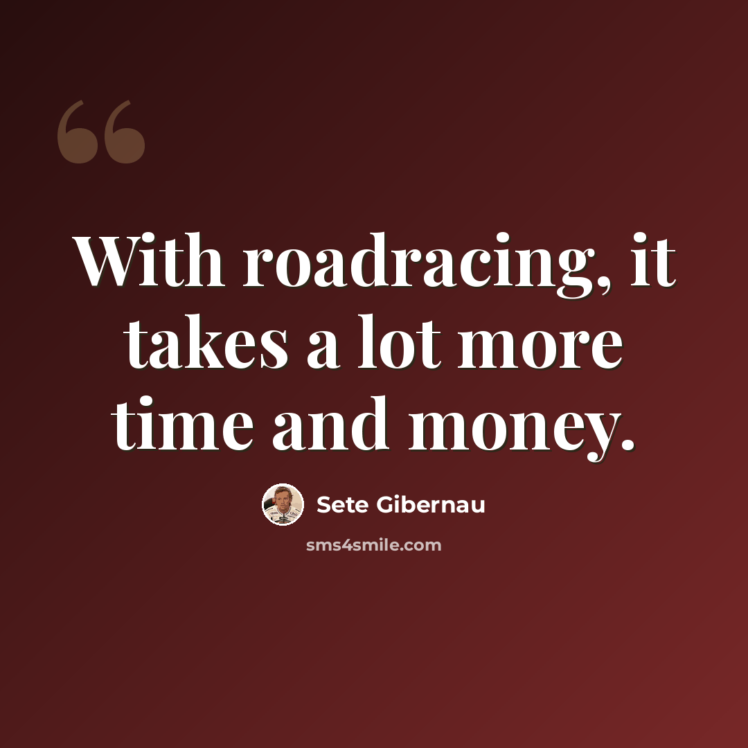 “With roadracing, it takes a lot more time and money.” quote by Sete Gibernau