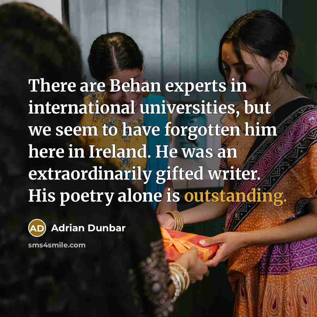 “There are Behan experts in international universities, but we seem to have forgotten him here in Ireland. He was an extraordinarily gifted writer. His poetry alone is outstanding.” quote by Adrian Dunbar