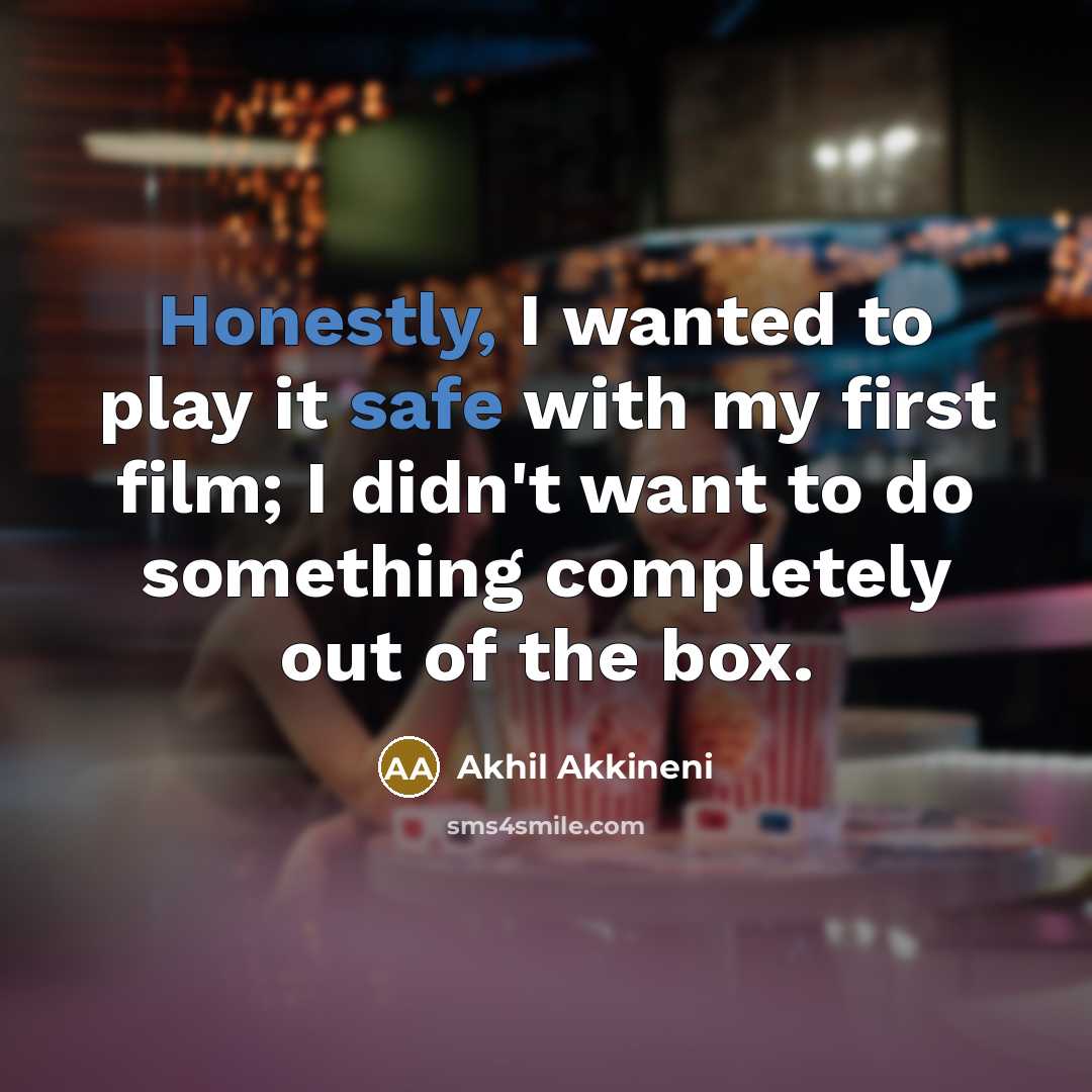 “Honestly, I wanted to play it safe with my first film; I didn't want to do something completely out of the box.” quote by Akhil Akkineni