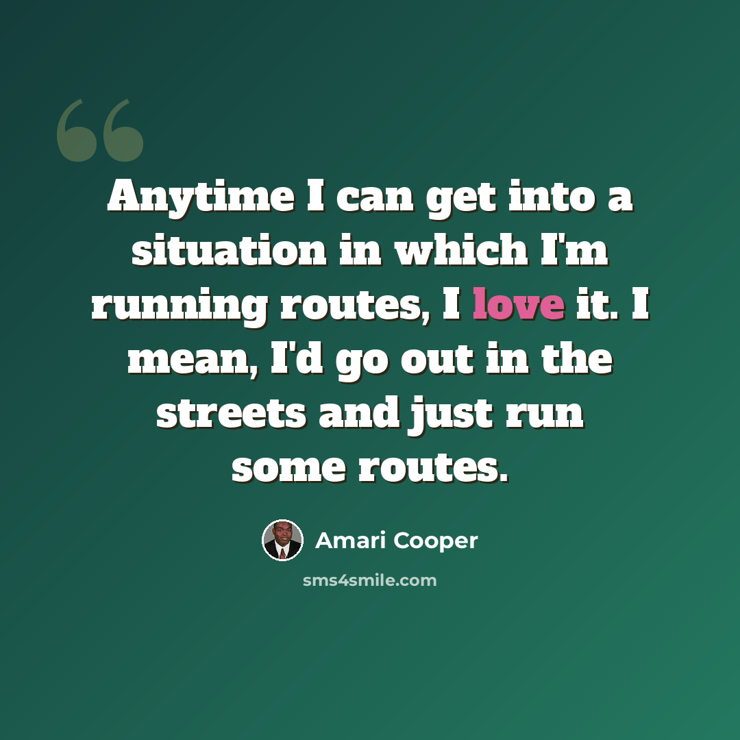 “Anytime I can get into a situation in which I'm running routes, I love it. I mean, I'd go out in the streets and just run some routes.” quote by Amari Cooper