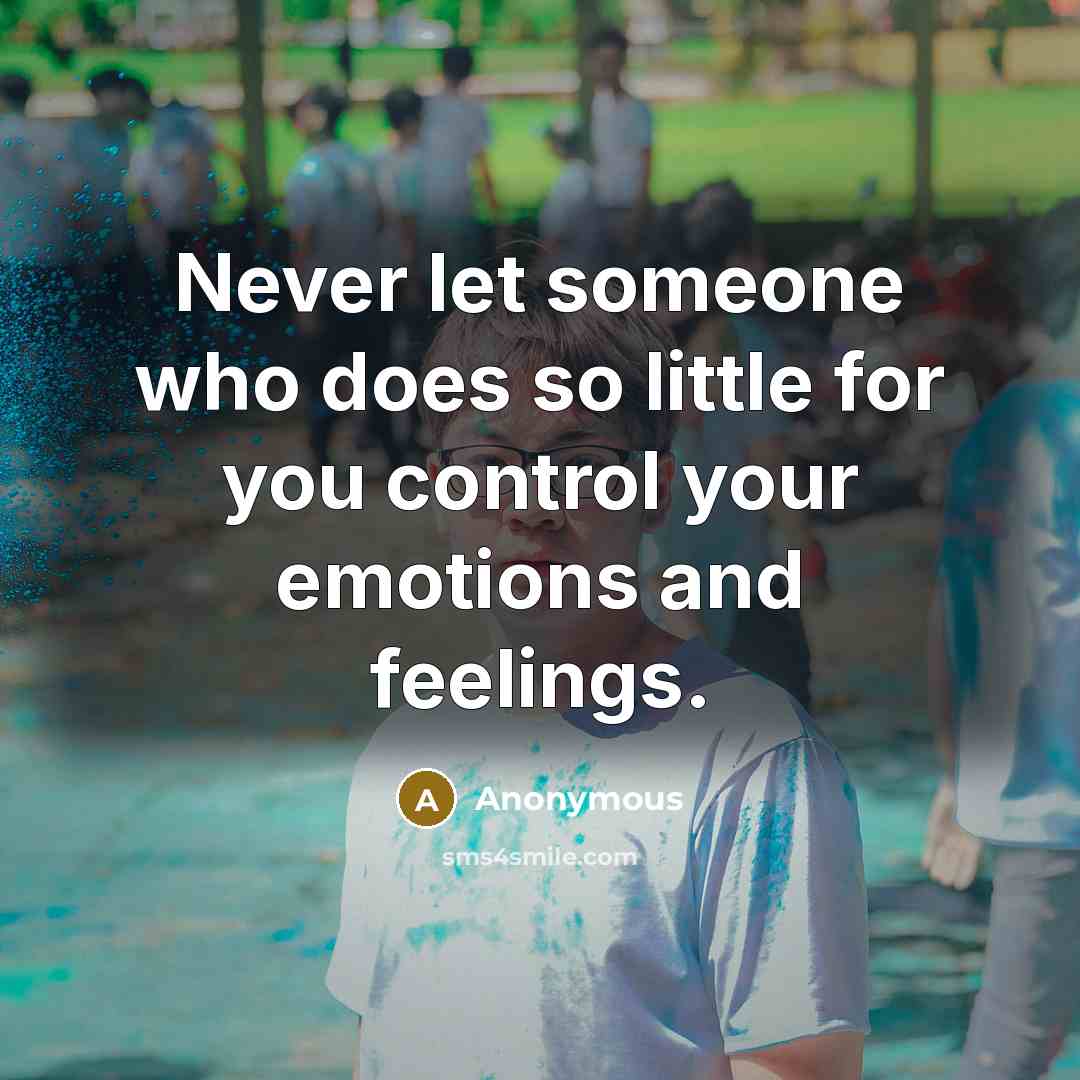 “Never let someone who does so little for you control your emotions and feelings.” quote by Anonymous