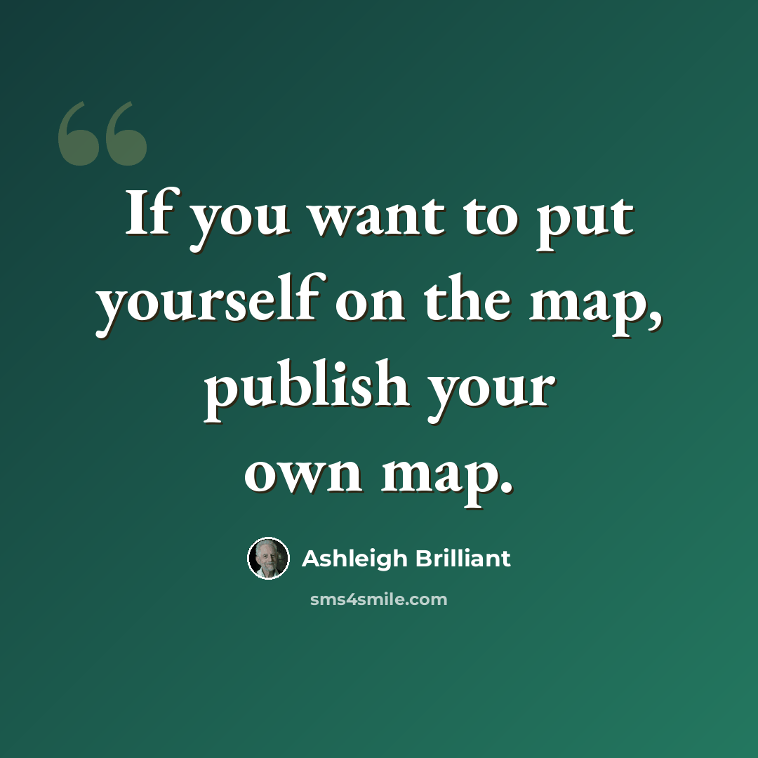 “If you want to put yourself on the map, publish your own map.” quote by Ashleigh Brilliant