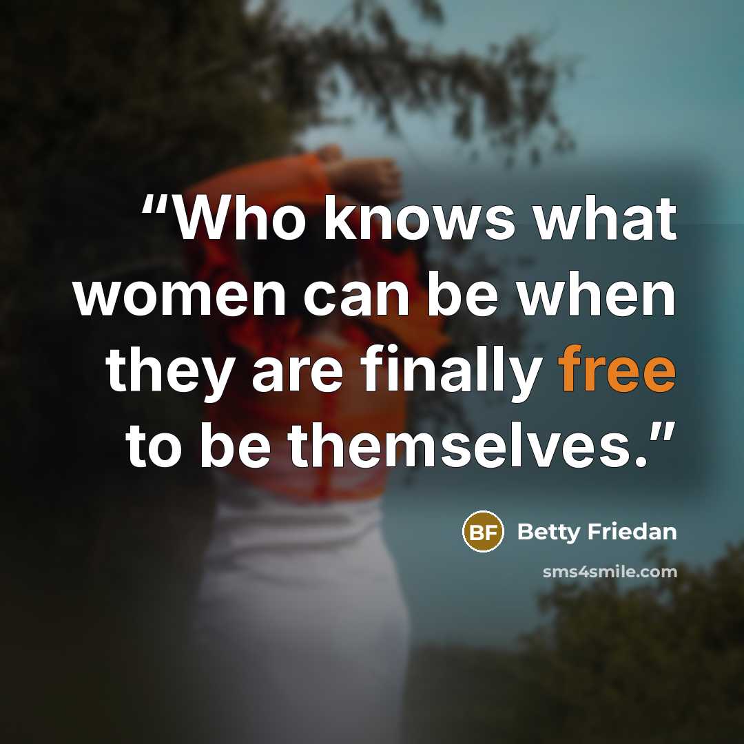 “Who knows what women can be when they are finally free to be themselves.” quote by Betty Friedan