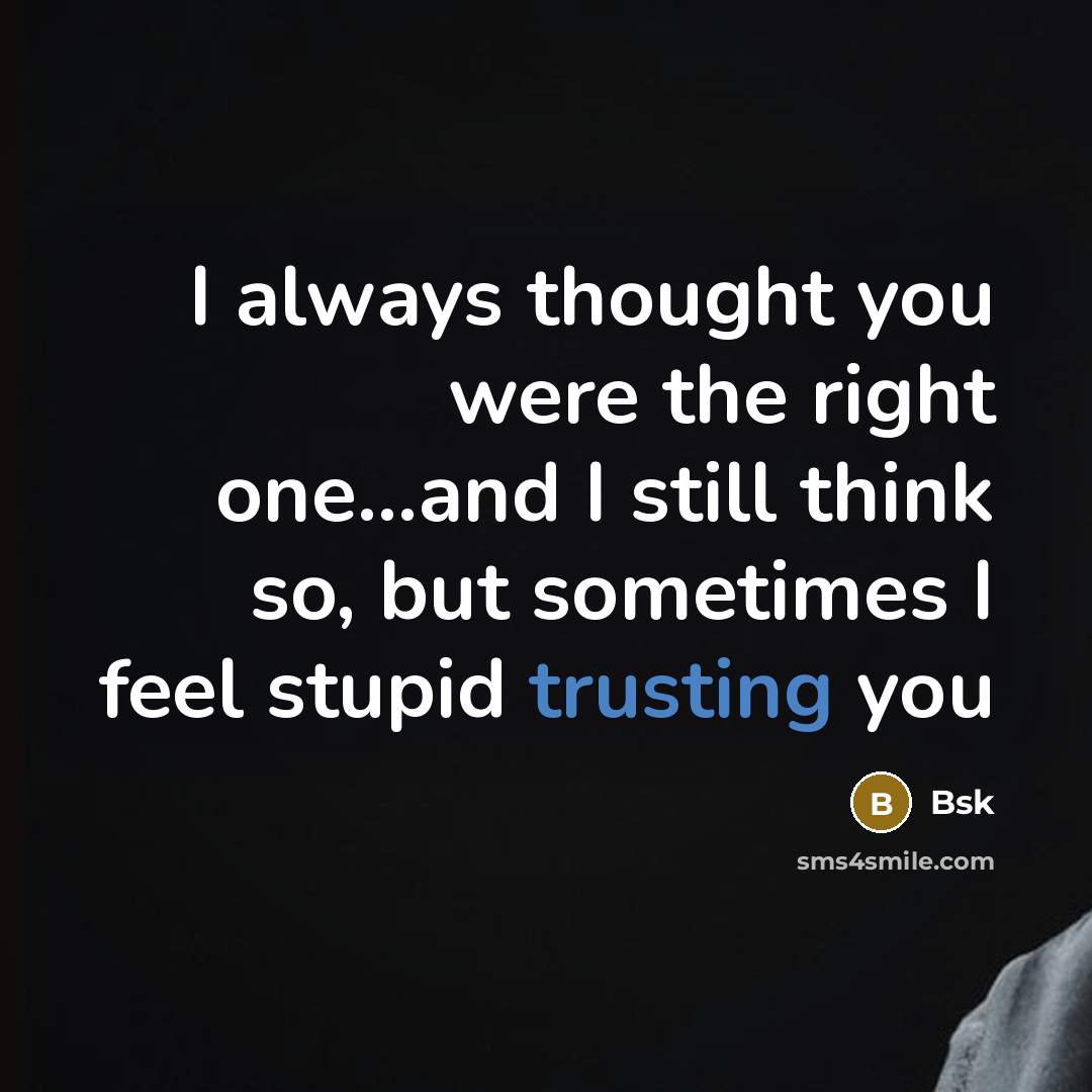 “I always thought you were the right one...and I still think so, but sometimes I feel stupid trusting you” quote by Bsk