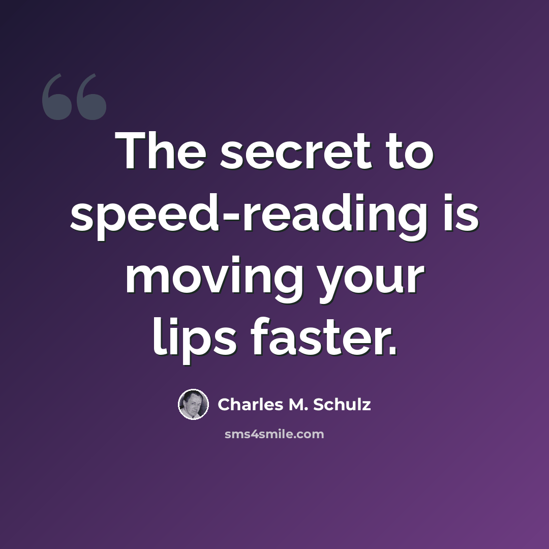 “The secret to speed-reading is moving your lips faster.” quote by Charles M. Schulz