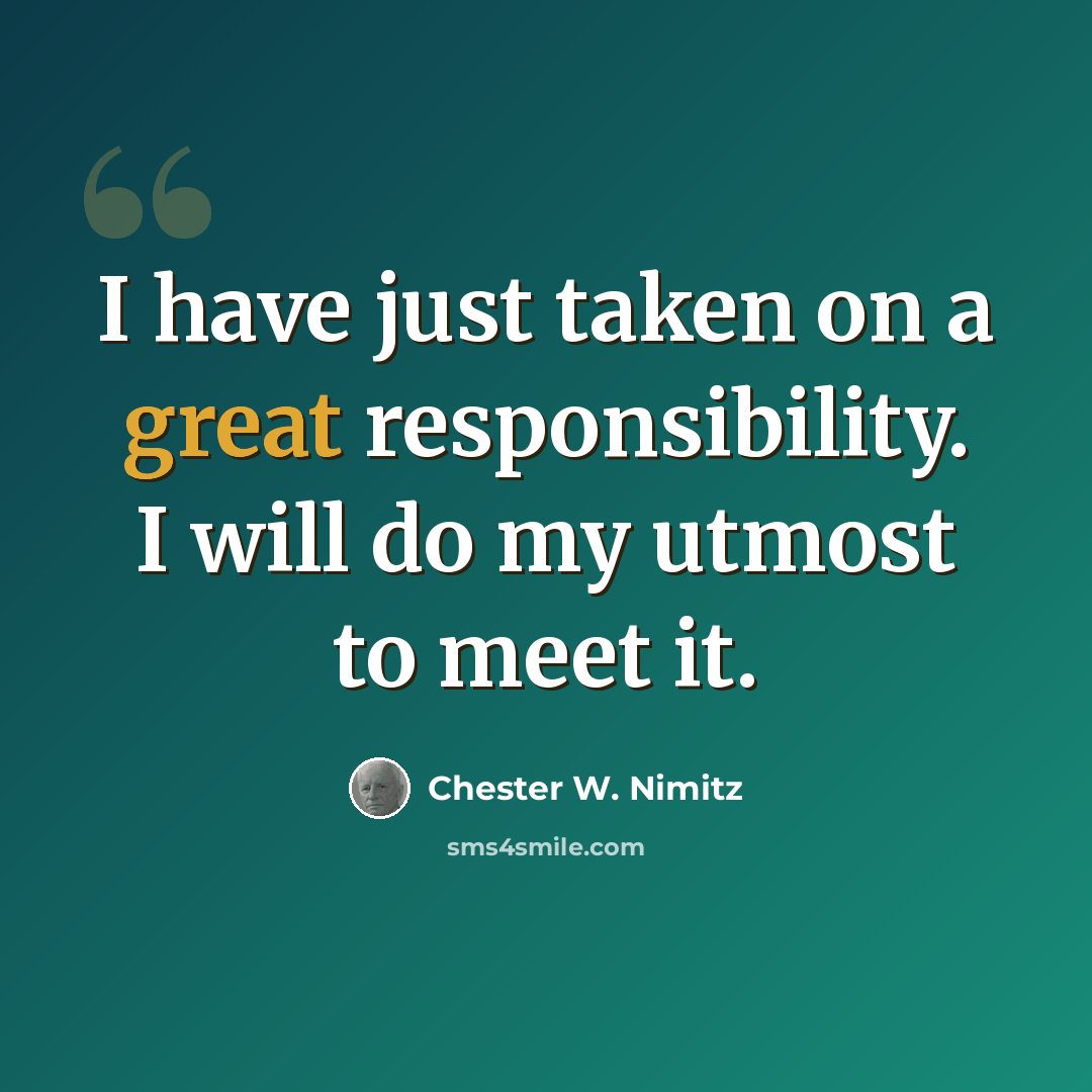 “I have just taken on a great responsibility. I will do my utmost to meet it.” quote by Chester W. Nimitz