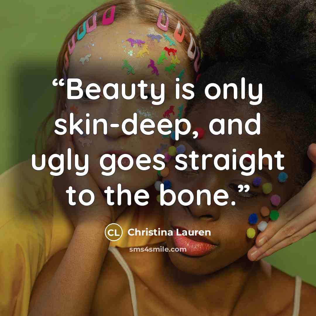 “Beauty is only skin-deep, and ugly goes straight to the bone.” quote by Christina Lauren